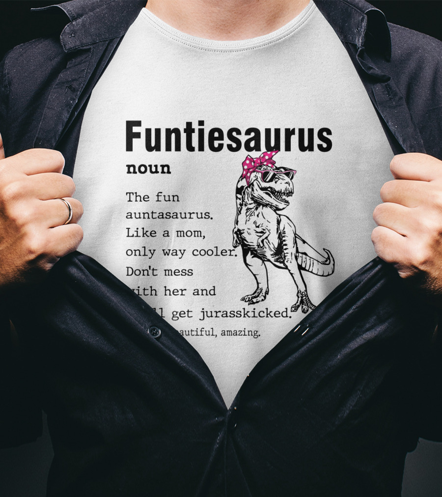 Funtiesaurus Noun The Fun Auntasaurus Like A Mom Only Way Cooler Don't Mess With Her And You'll Get Jurasskicked See Also Beautiful Amazing T-Shirt