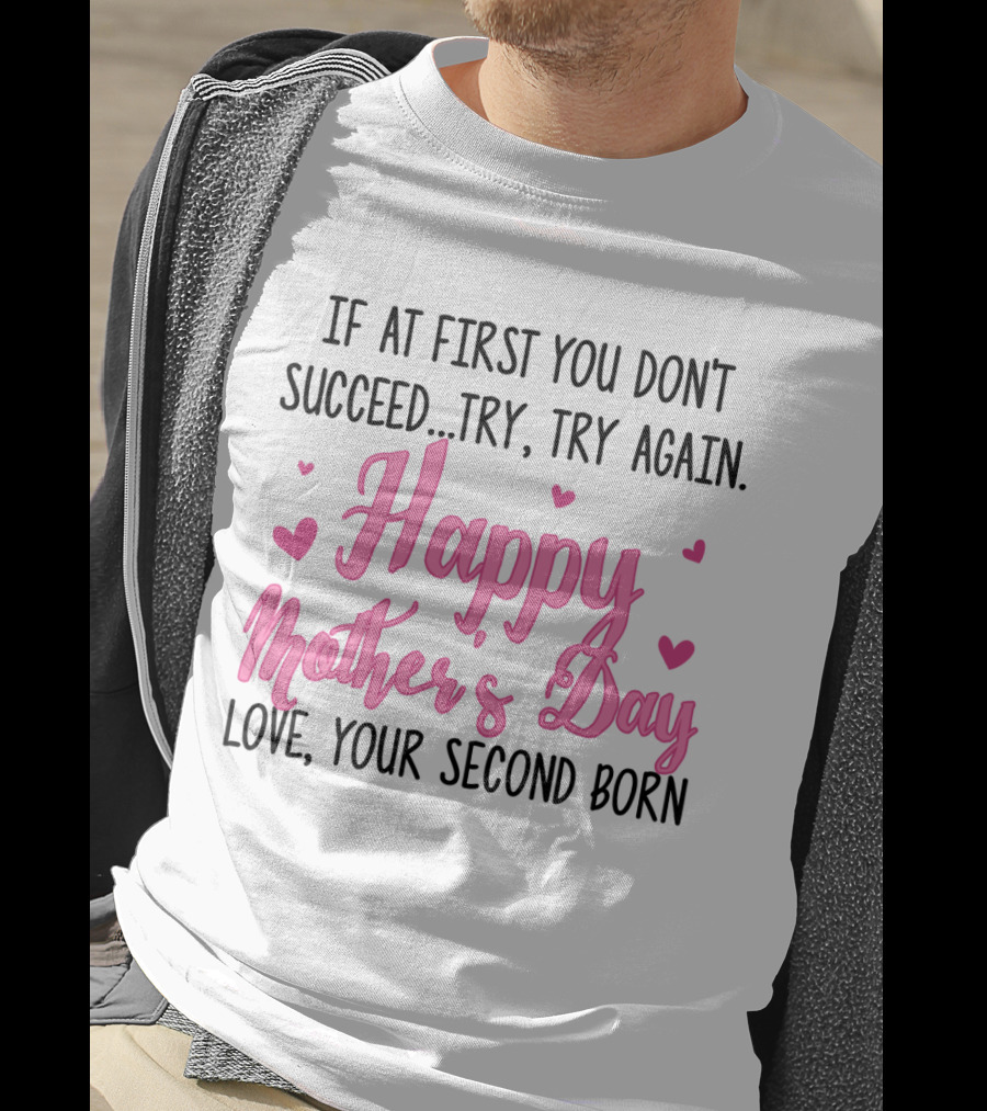 If At First You Don't Succeed Try Try Again Happy Mother's Day Love Your Second Born T-Shirt