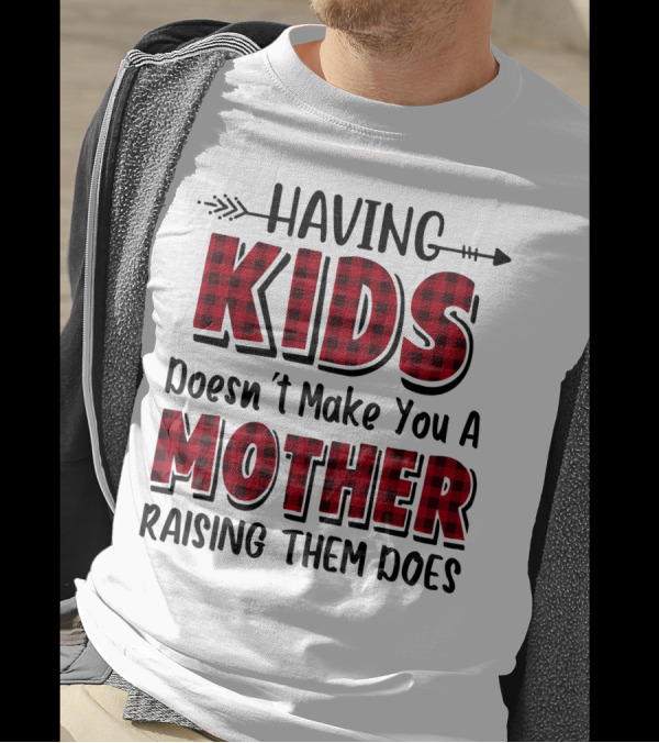 Having Kids Doesn't Make You A Mother Raising Them Does Plaid Text With Arrow T-Shirt