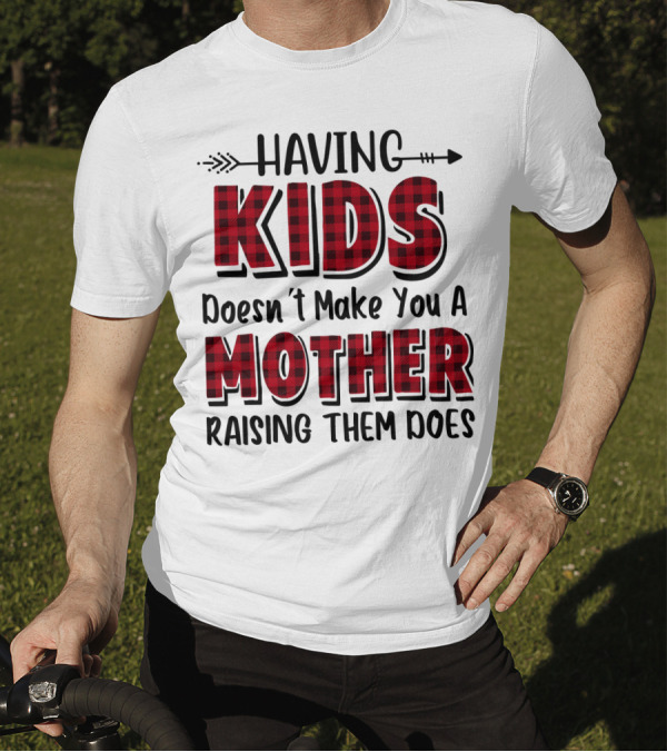 Having Kids Doesn't Make You A Mother Raising Them Does Plaid Text With Arrow T-Shirt