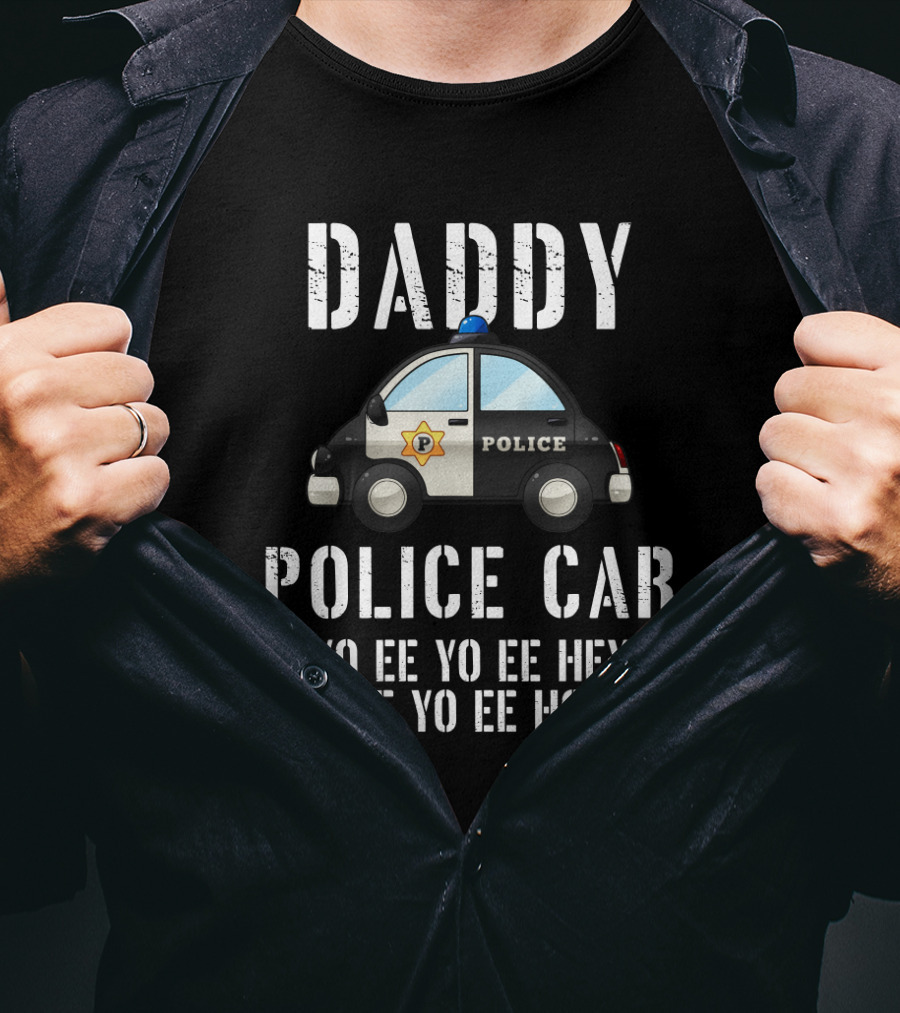 Daddy Police Car Yo Ee Yo Ee Hey Yo Ee Yo Ee Ho Ho T-Shirt