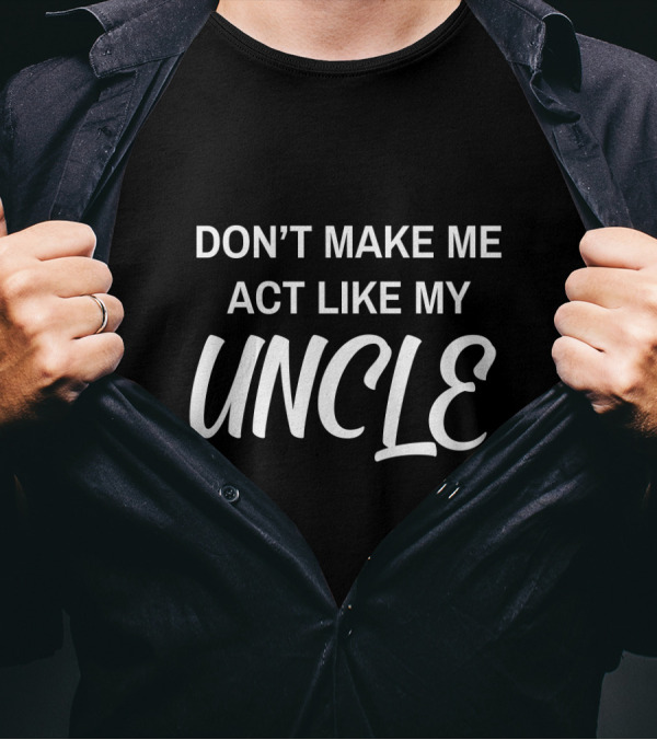 DON'T MAKE ME ACT LIKE MY UNCLE T-Shirt