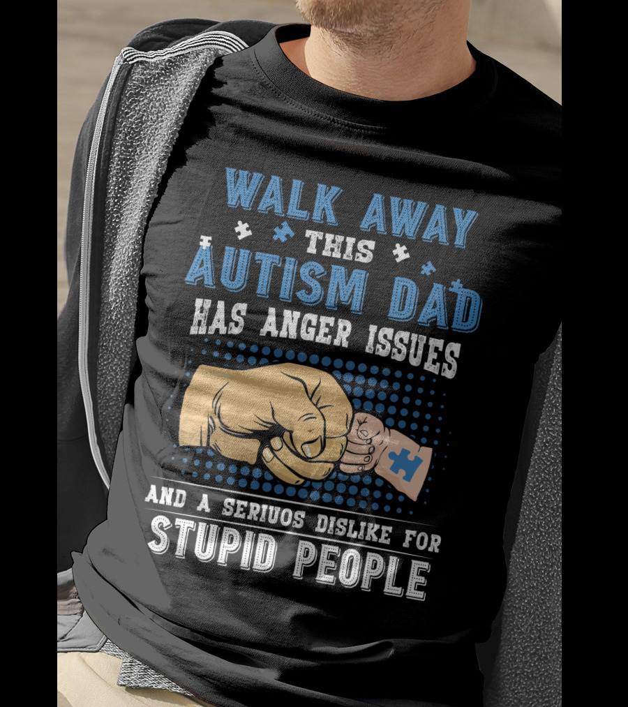 Walk Away This Autism Dad Has Anger Issues And A Serious Dislike For Stupid People T-Shirt