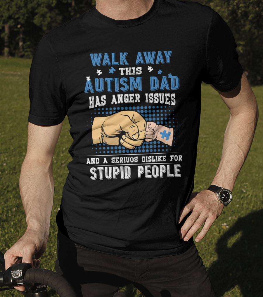 Walk Away This Autism Dad Has Anger Issues And A Serious Dislike For Stupid People T-Shirt