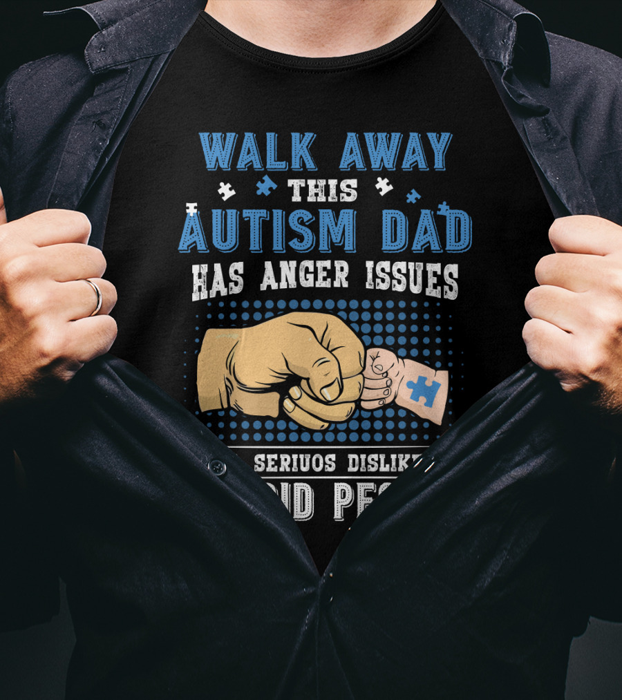 Walk Away This Autism Dad Has Anger Issues And A Serious Dislike For Stupid People T-Shirt