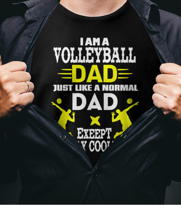 I Am A Volleyball Dad Just Like A Normal Dad Except Way Cooler T-Shirt