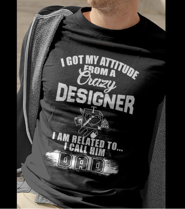 I Got My Attitude From A Crazy Designer Dad I Am Related To I Call Him Dad T-Shirt
