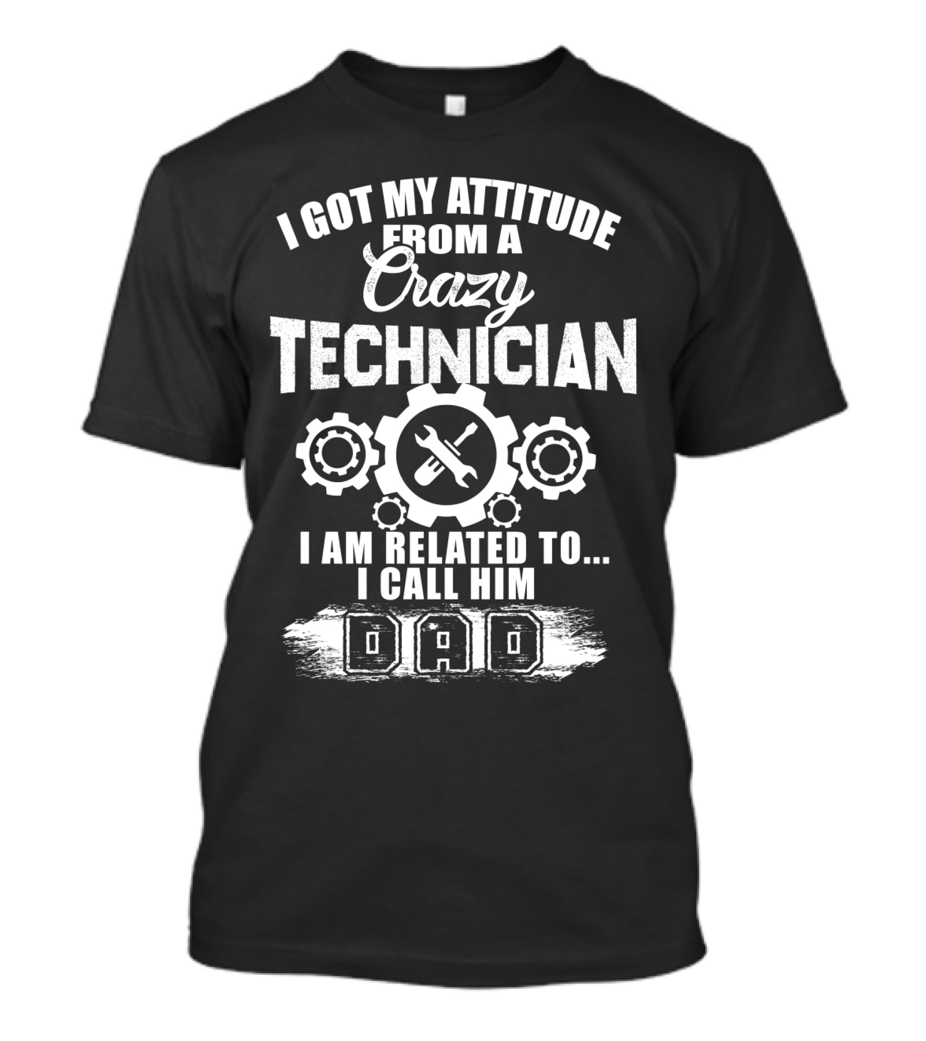 I Got My Attitude From A Crazy Technician I Am Related To. I Call Him Dad T-Shirt