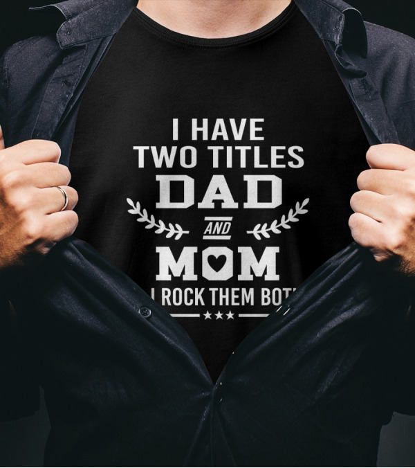 I Have Two Titles Dad And Mom And I Rock Them Both Single Dad T-Shirt