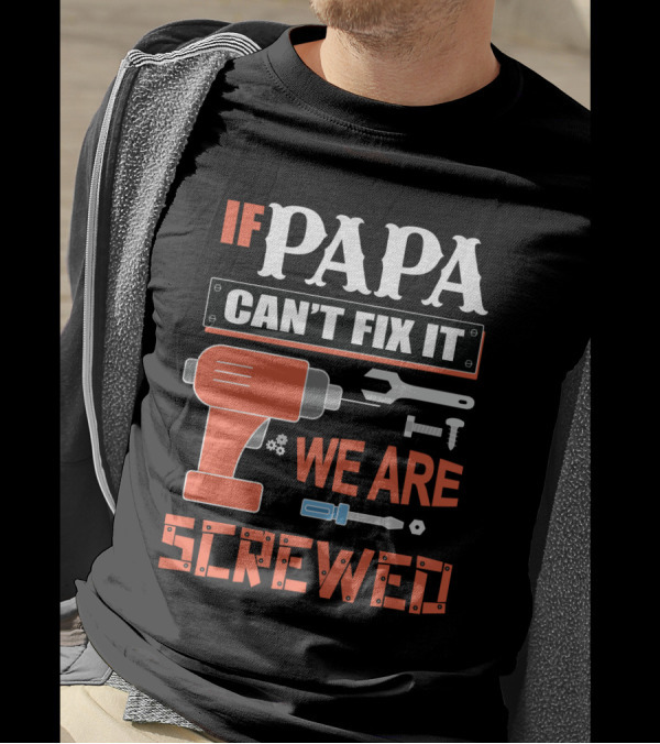 IF PAPA CAN'T FIX IT WE ARE SCREWED T-Shirt