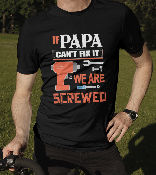 IF PAPA CAN'T FIX IT WE ARE SCREWED T-Shirt