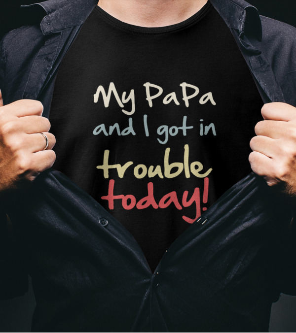 My PaPa And I Got In Trouble Today T-Shirt