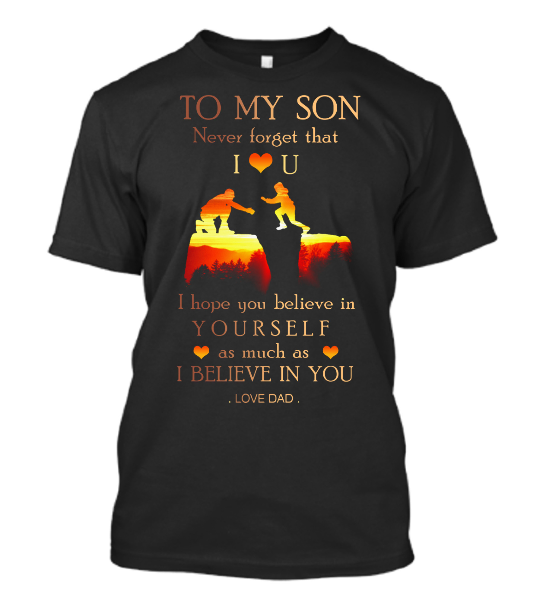To My Son Never Forget That I Love You Believe In Yourself As Much As I Believe In You Love Dad T-Shirt