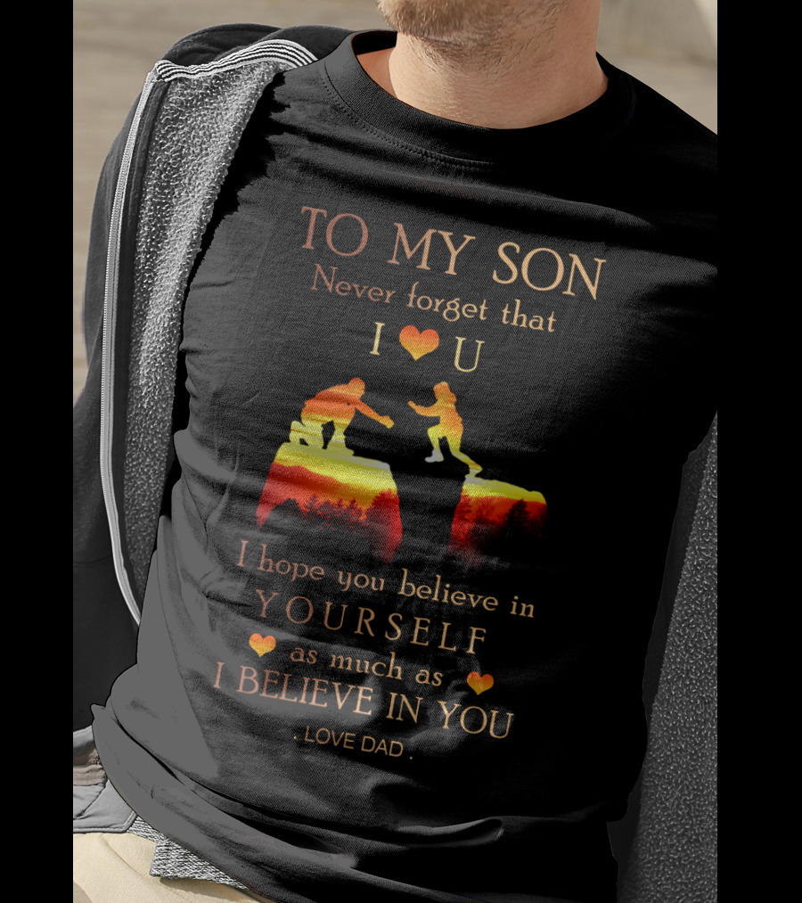 To My Son Never Forget That I Love You Believe In Yourself As Much As I Believe In You Love Dad T-Shirt