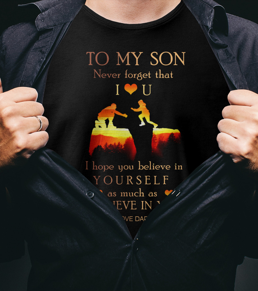 To My Son Never Forget That I Love You Believe In Yourself As Much As I Believe In You Love Dad T-Shirt