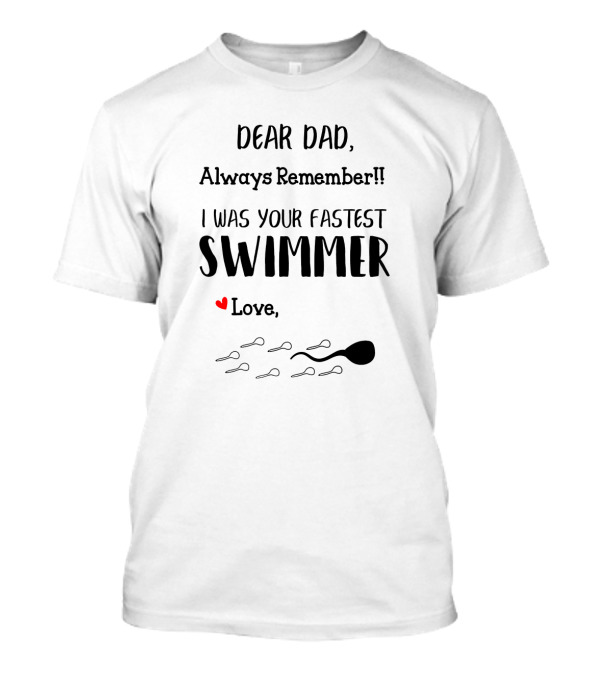Dear Dad Always Remember I Was Your Fastest Swimmer Love With Sperm T-Shirt