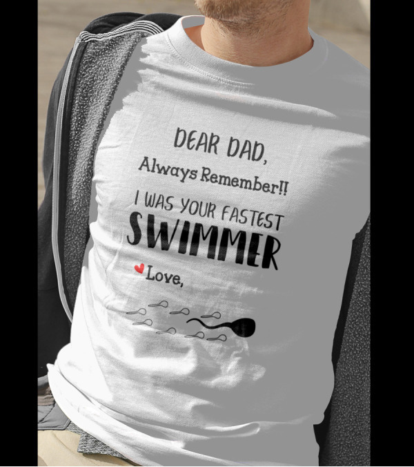 Dear Dad Always Remember I Was Your Fastest Swimmer Love With Sperm T-Shirt