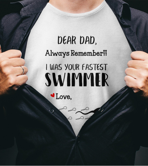 Dear Dad Always Remember I Was Your Fastest Swimmer Love With Sperm T-Shirt