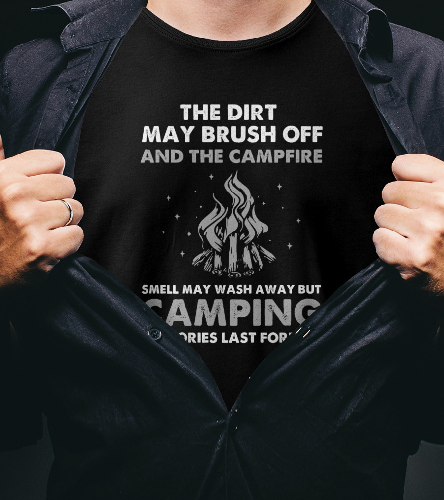 The Dirt May Brush Off And The Campfire Smell May Wash Away But Camping Memories Last Forever T-Shirt