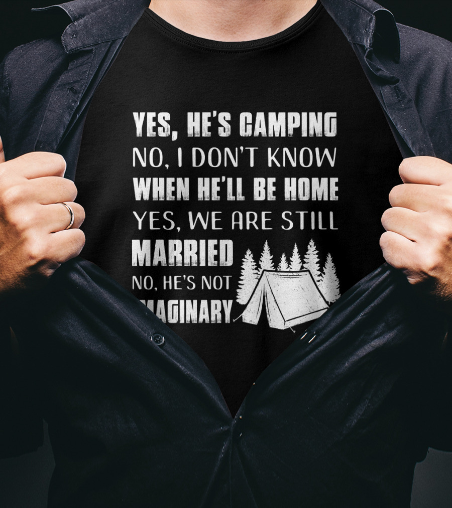 Yes He's Camping No I Don't Know When He'll Be Home Yes We Are Still Married No He's Not Imaginary Camping Tent And Trees T-Shirt