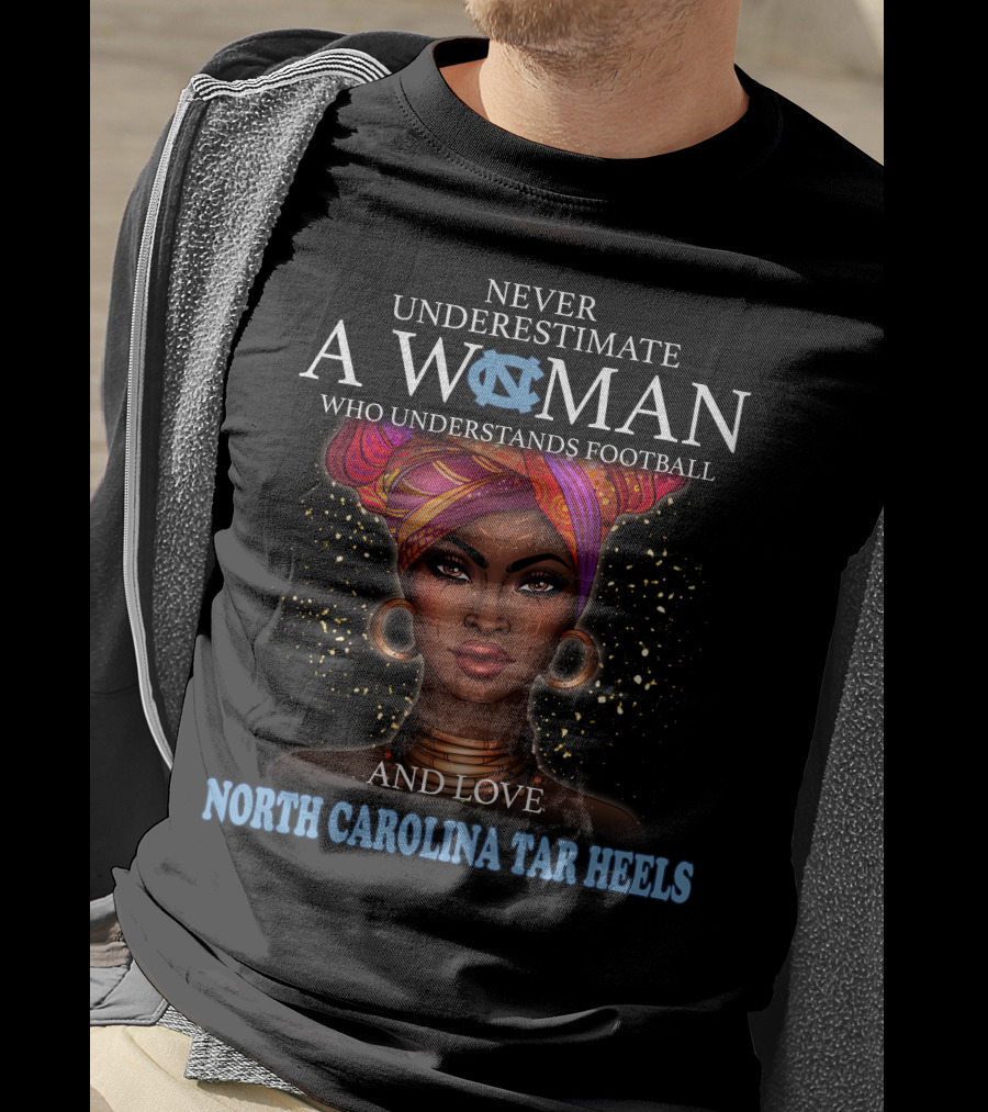 Never Underestimate A Woman Who Understands Football And Loves North Carolina Tar Heels With Illustrated T-Shirt