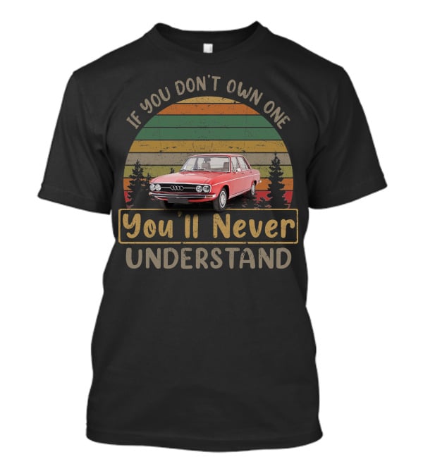 If You Don't Own One You'll Never Understand Audi 100 Vintage Car T-Shirt