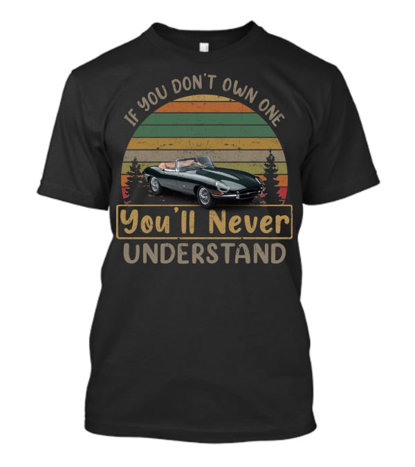 If You Don't Own One You'll Never Understand Jaguar E Type T-Shirt