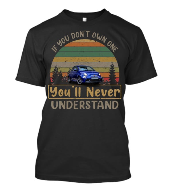 Fiat Abarth 595 If You Don't Own One You'll Never Understand T-Shirt