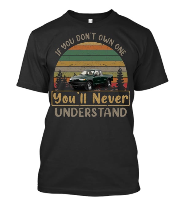 Mazda B4000 If You Don't Own One You'll Never Understand T-Shirt