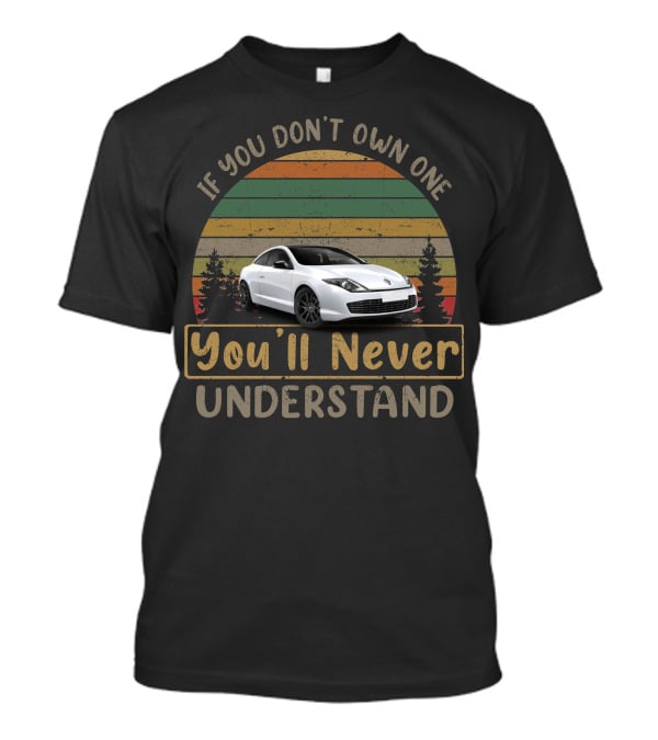 Renault Laguna Coupe If You Don't Own One You'll Never Understand T-Shirt