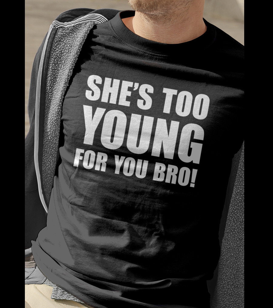 She’s Too Young For You Bro T-Shirt