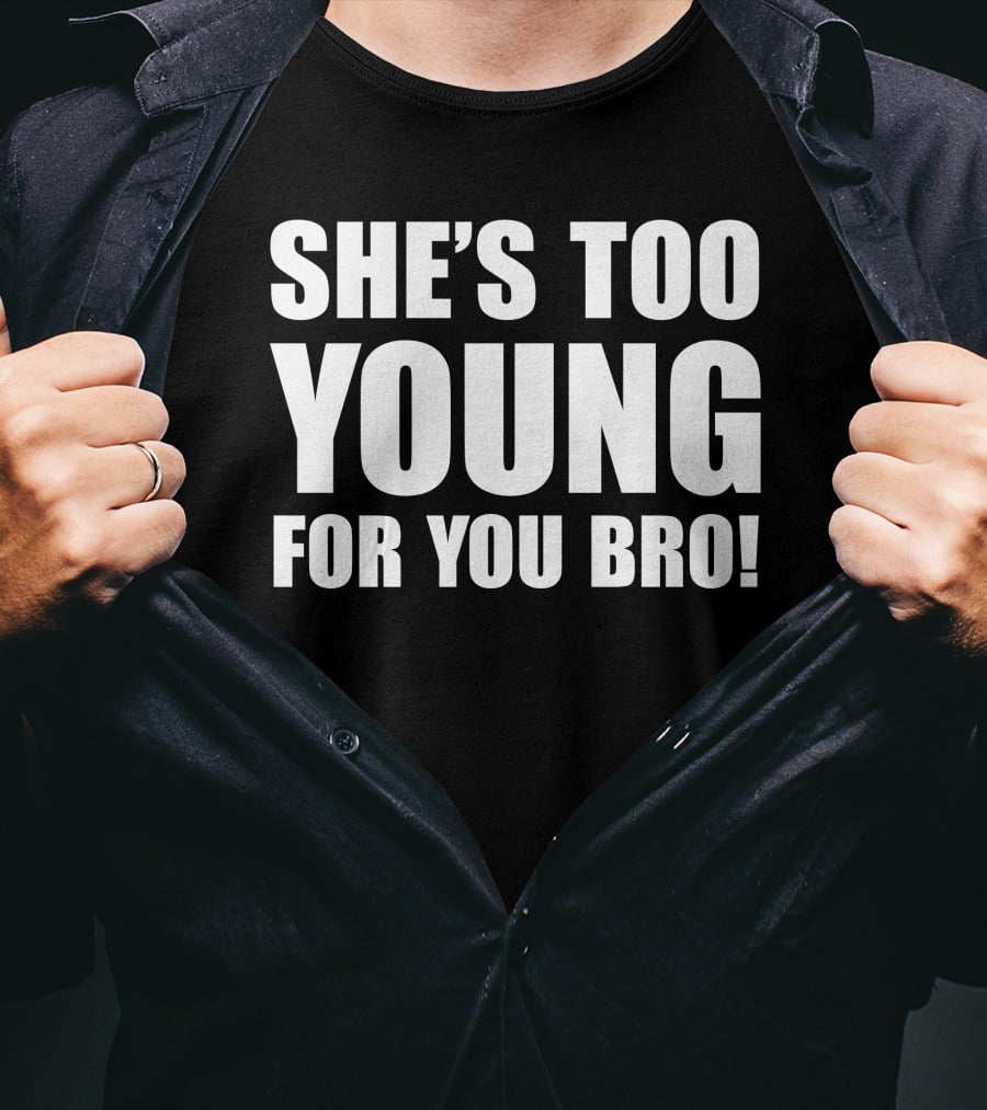 She’s Too Young For You Bro T-Shirt