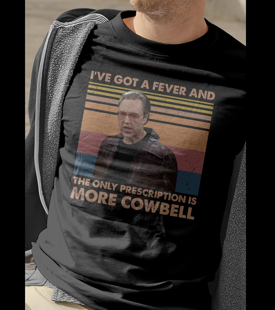 I've Got A Fever And The Only Prescription Is More Cowbell Christopher Walken Saturday Night Live Skit T-Shirt