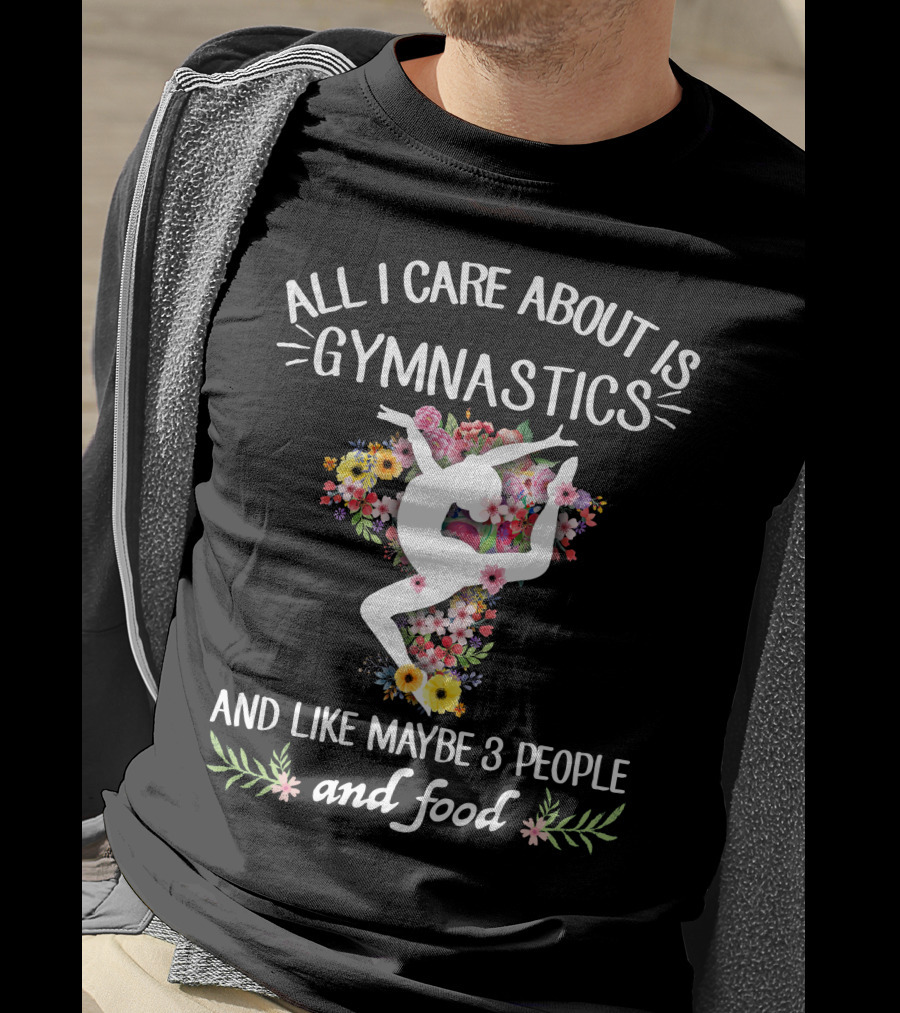 All I Care About Is Gymnastics And Like Maybe 3 People And Food T-Shirt