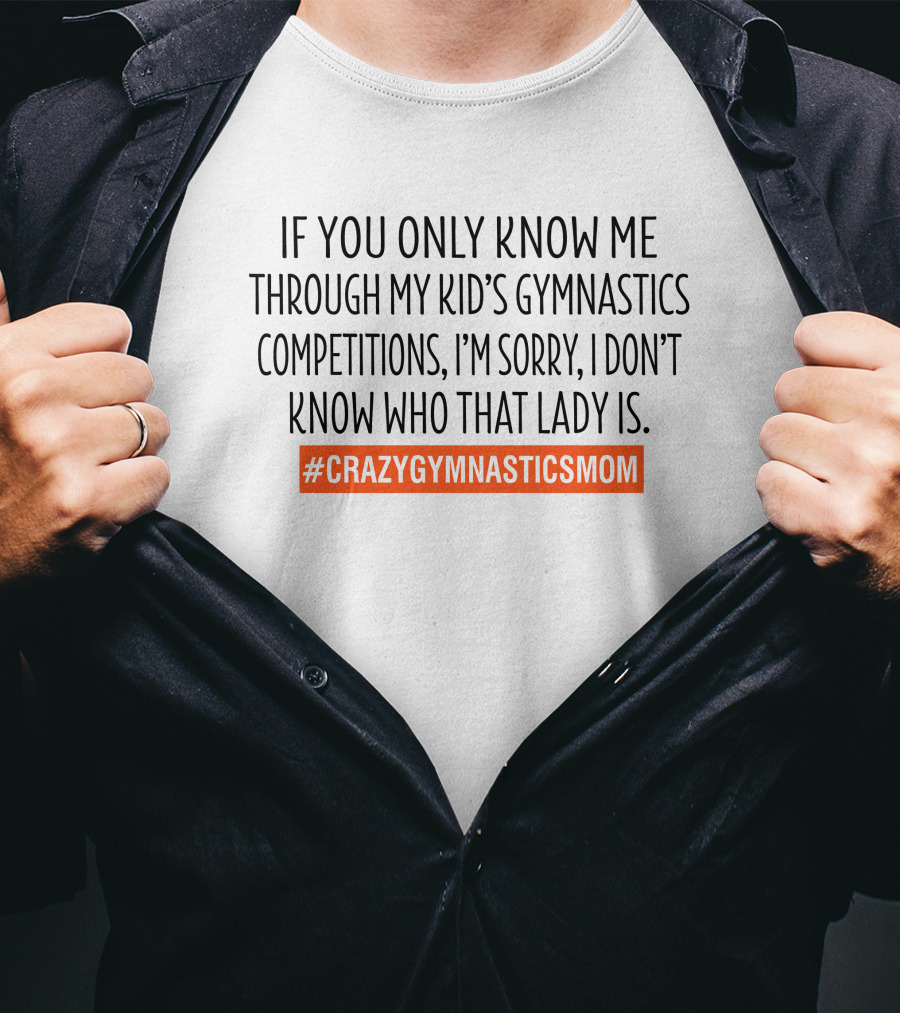 If You Only Know ME Through My Kid's Gymnastics Competitions I'm Sorry I Don't Know Who That Lady Is #Crazygymnasticsmom T-Shirt