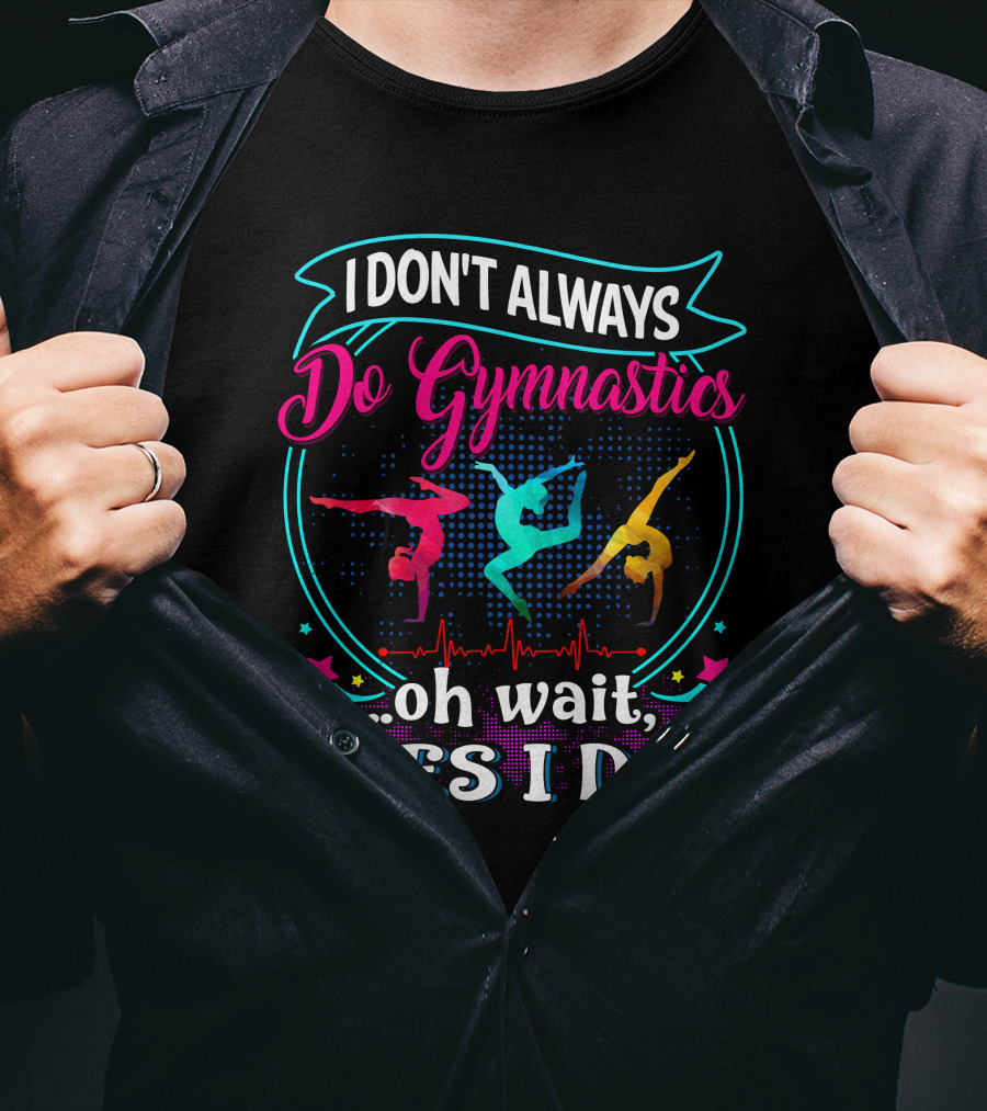I DON'T ALWAYS Do Gymnastics Oh Wait, YES I DO T-Shirt