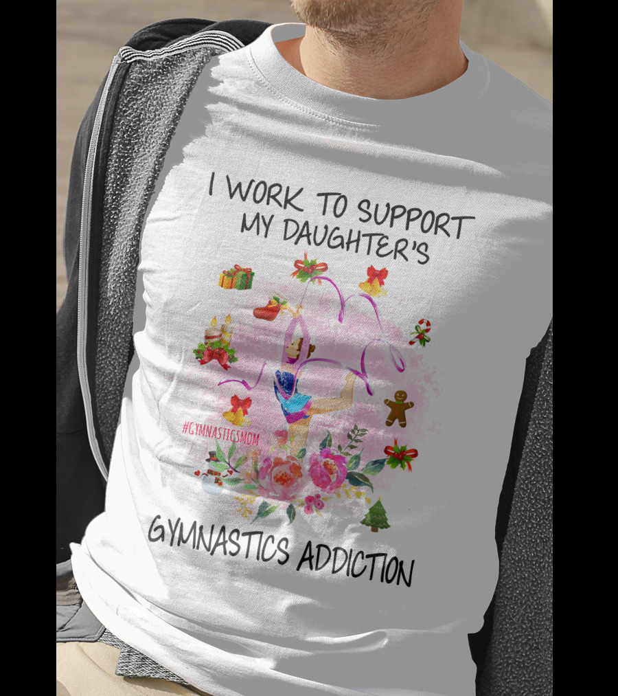 I Work To Support My Daughter's Gymnastics Addiction #GymnasticsMom T-Shirt