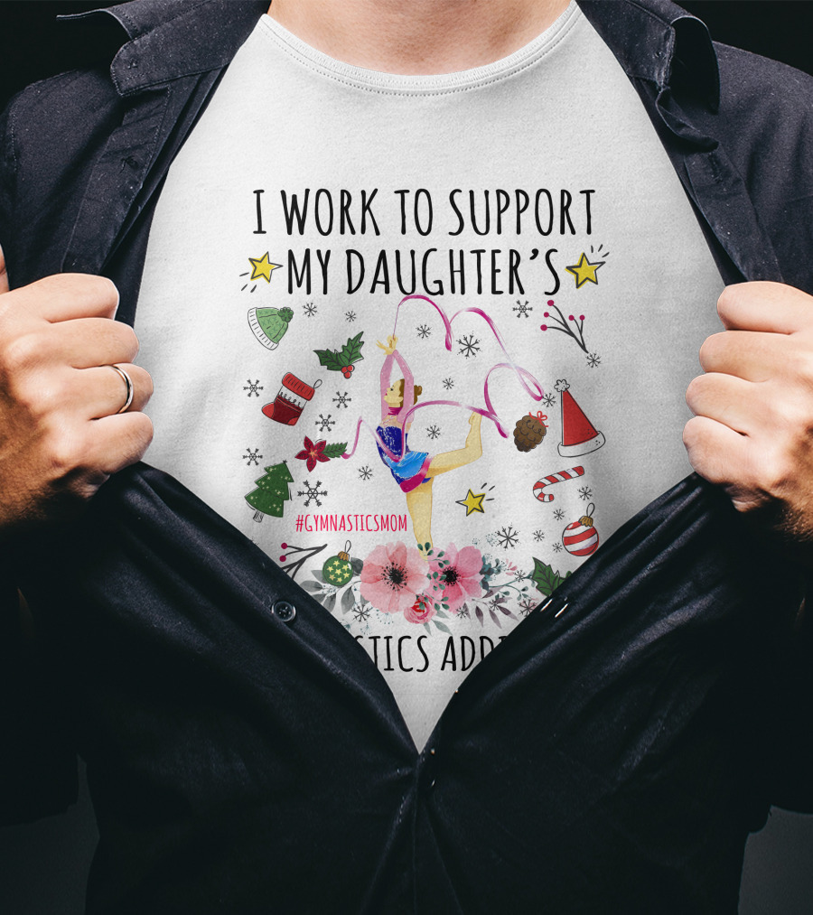 I Work To Support My Daughter's Gymnastics Addiction Christmas GymnasticsMom T-Shirt