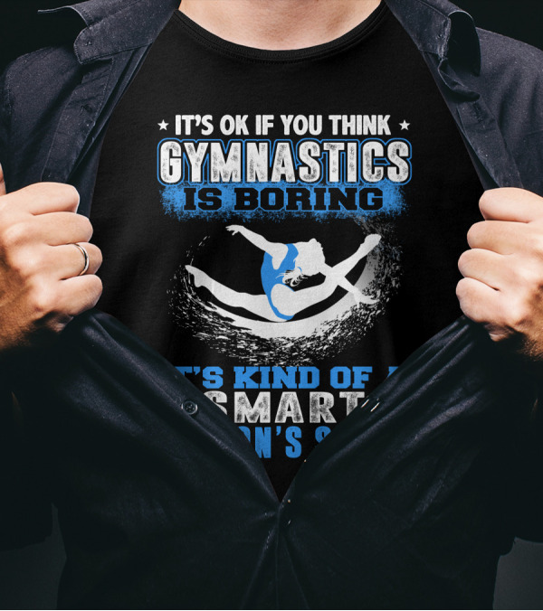 It's Ok If You Think Gymnastics Is Boring It's Kind Of A Smart Person's Sport T-Shirt