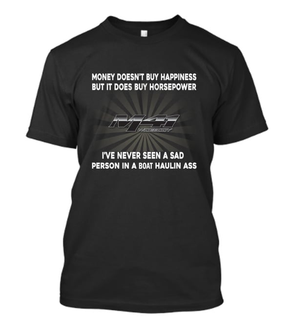 Money Doesn't Buy Happiness But It Does Buy Horsepower M41 Workday I've Never Seen A Sad Person In A Boat Haulin Ass T-Shirt
