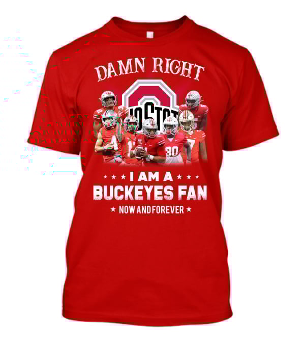Damn Right I Am A Buckeyes Fan Now And Forever T-Shirt