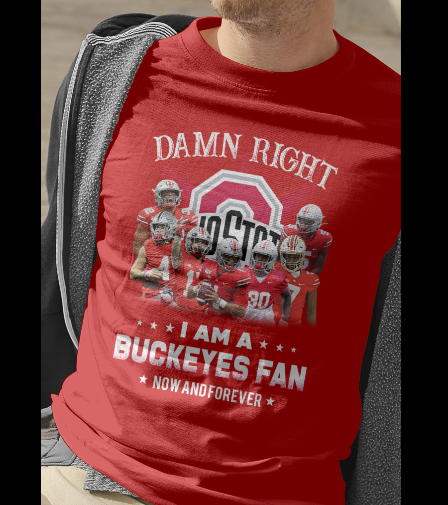 Damn Right I Am A Buckeyes Fan Now And Forever T-Shirt