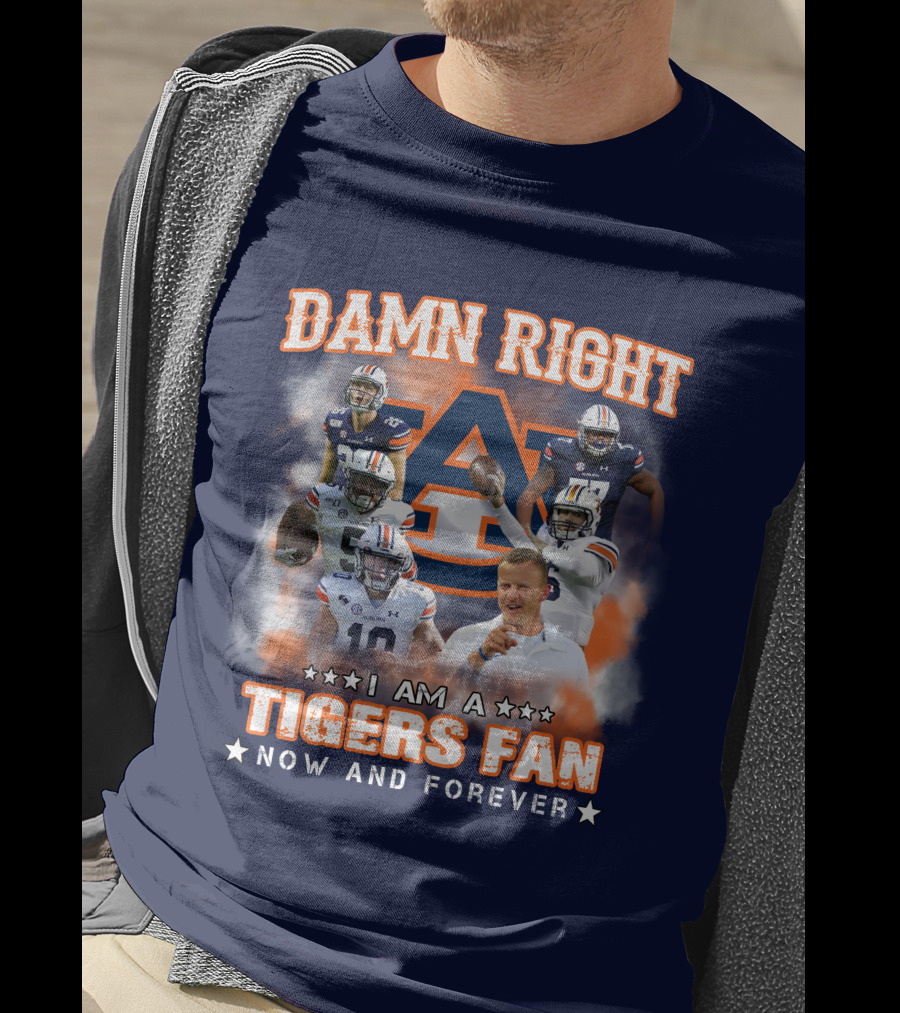 Damn Right I Am A Tigers Fan Now And Forever Auburn Tigers Football T-Shirt