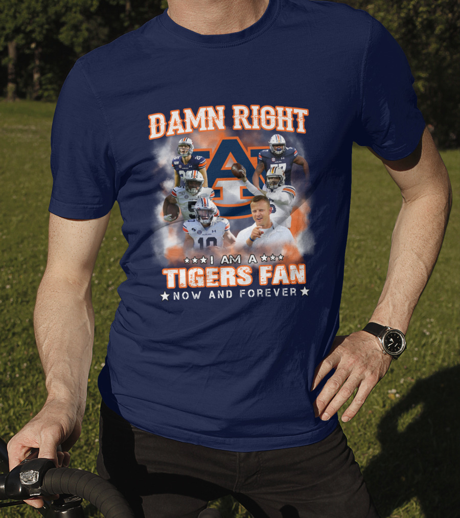 Damn Right I Am A Tigers Fan Now And Forever Auburn Tigers Football T-Shirt