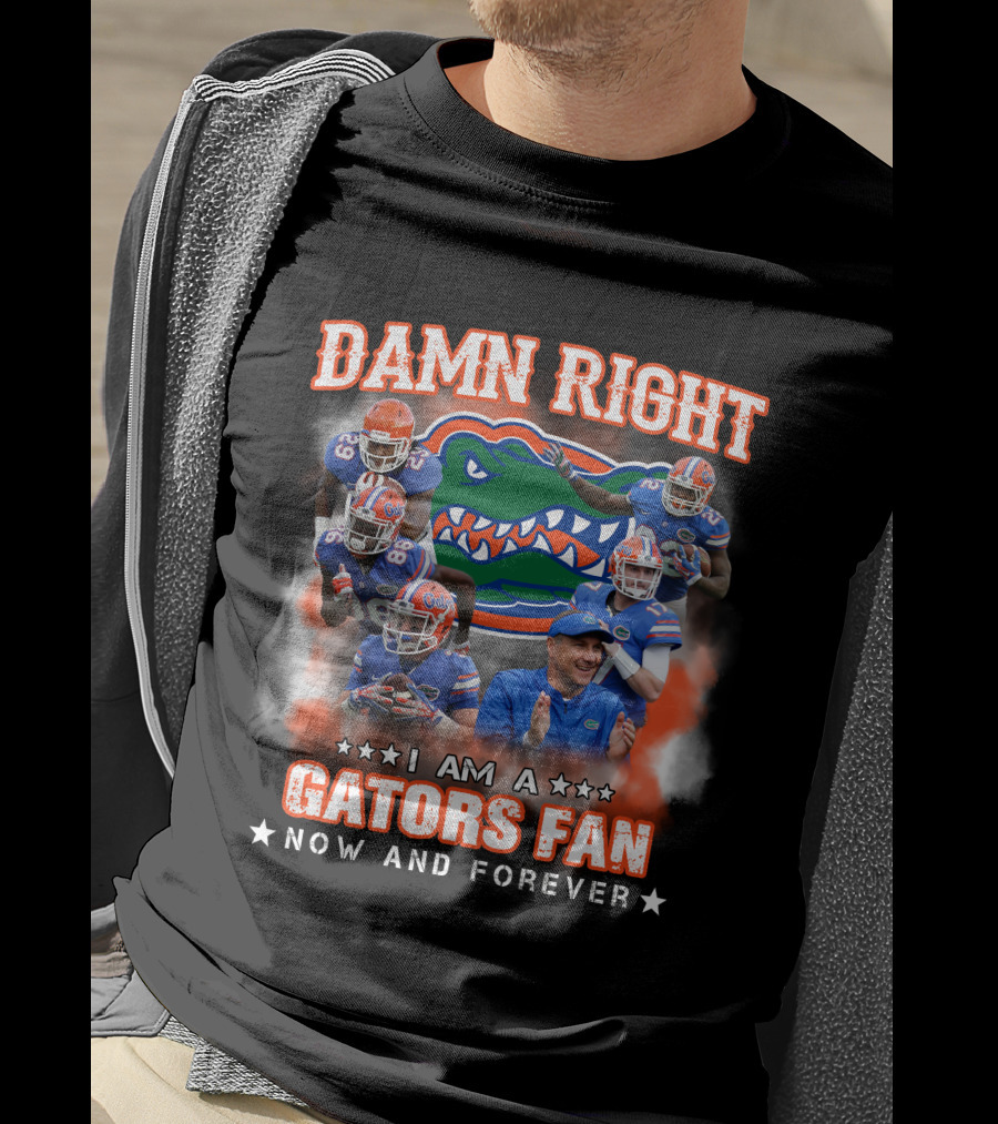Damn Right I Am A Gators Fan Now And Forever T-Shirt