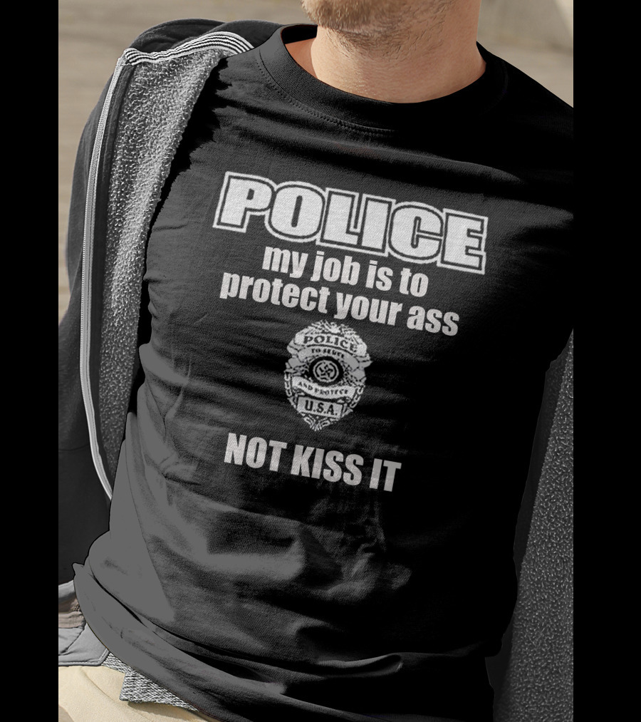 POLICE My Job Is To Protect Your Ass Not Kiss It U.S.A. Badge T-Shirt