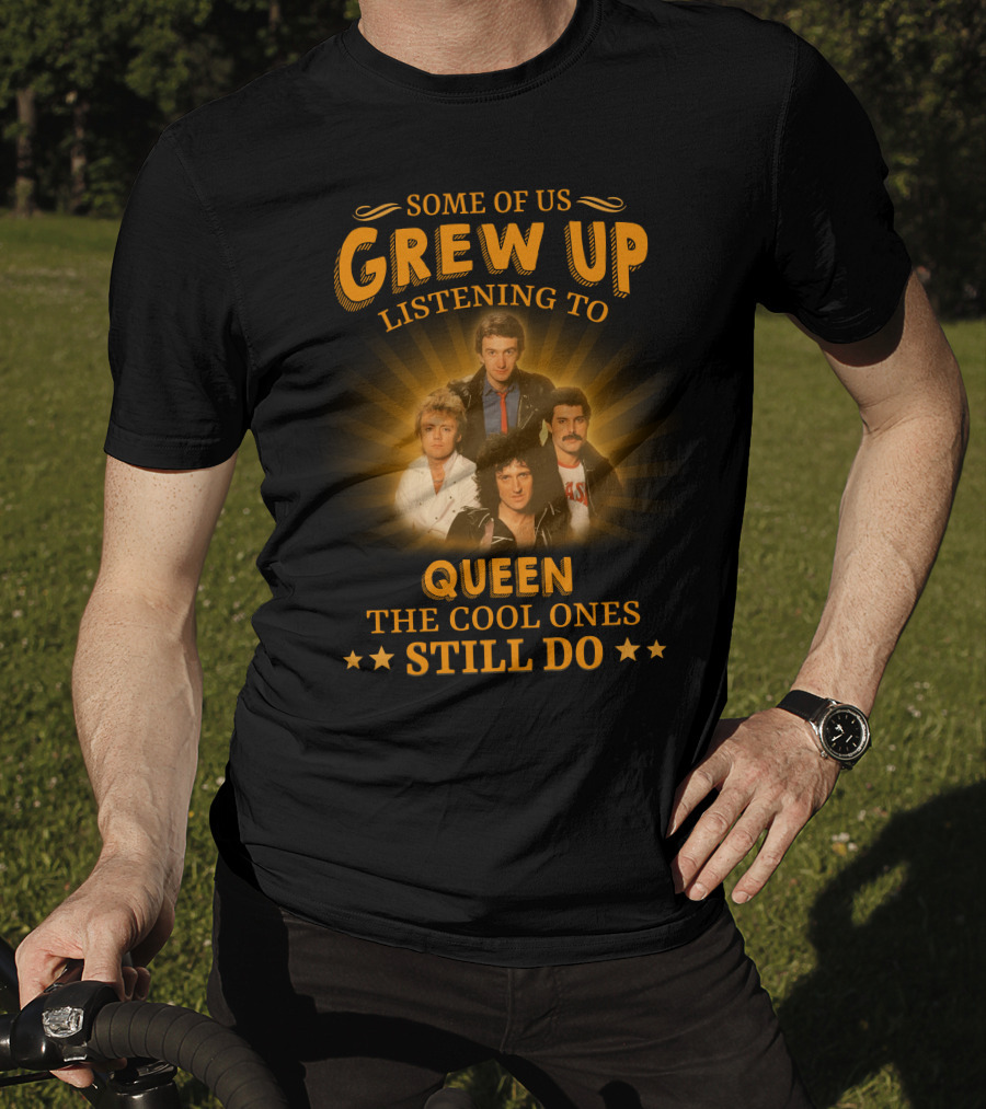 Some Of Us Grew Up Listening To Queen The Cool Ones Still Do T-Shirt