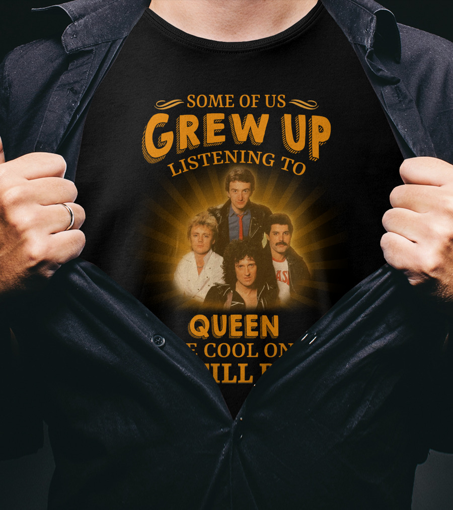 Some Of Us Grew Up Listening To Queen The Cool Ones Still Do T-Shirt