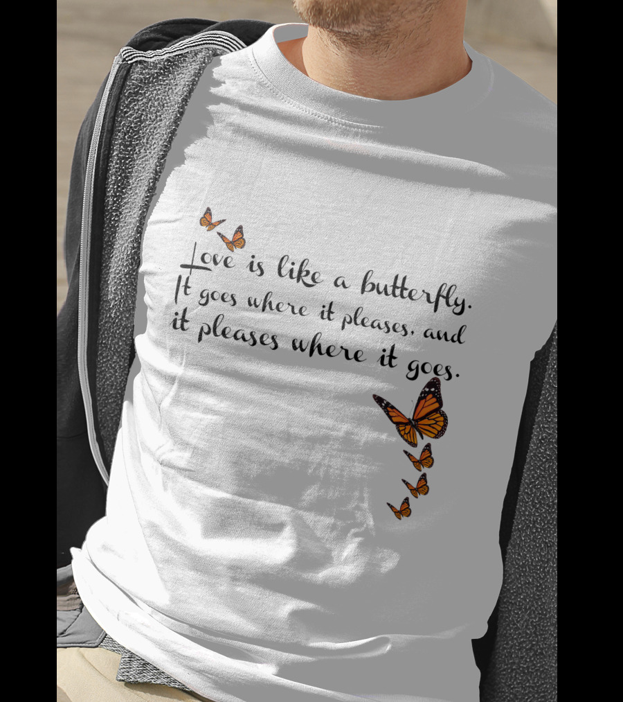 Love Is Like A Butterfly It Goes Where It Pleases And It Pleases Where It Goes T-Shirt
