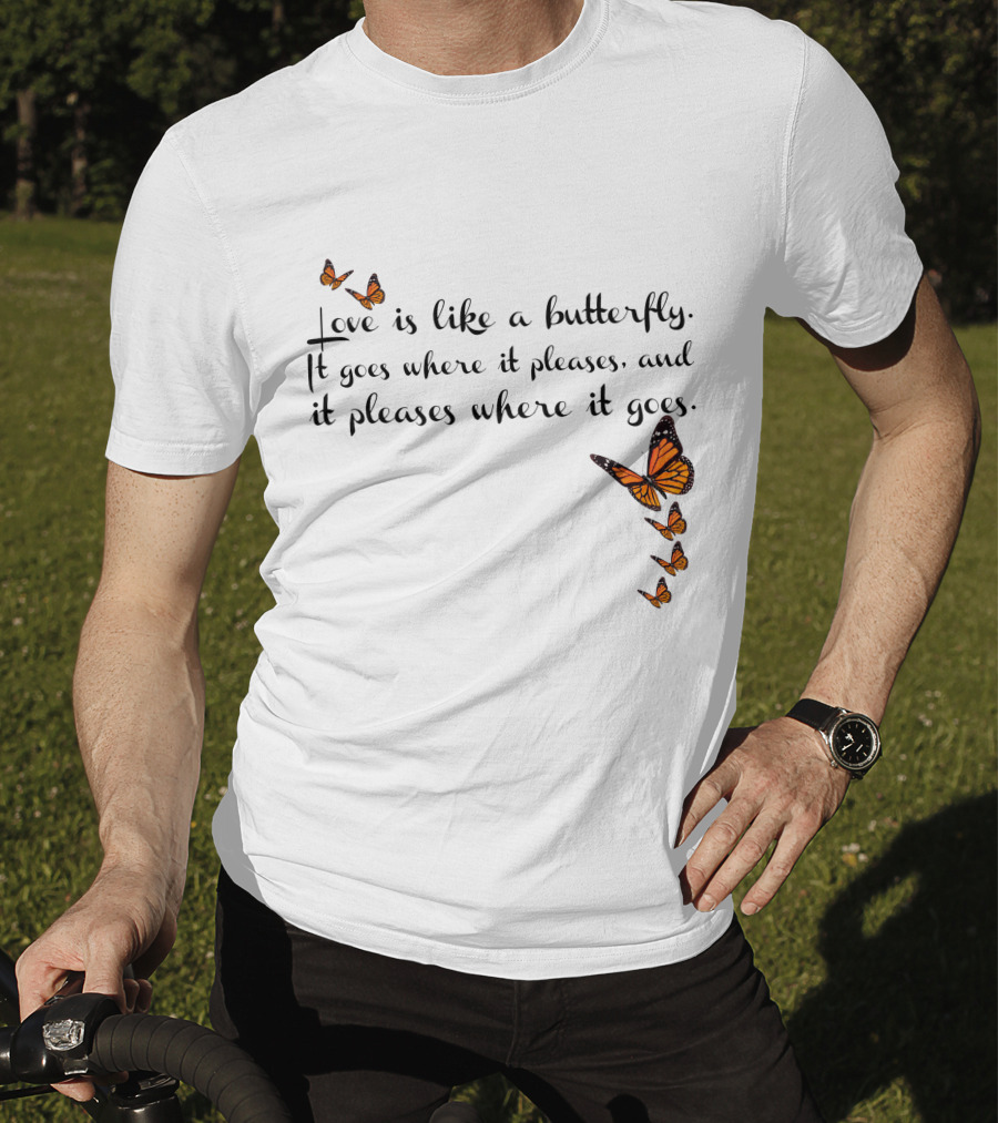 Love Is Like A Butterfly It Goes Where It Pleases And It Pleases Where It Goes T-Shirt